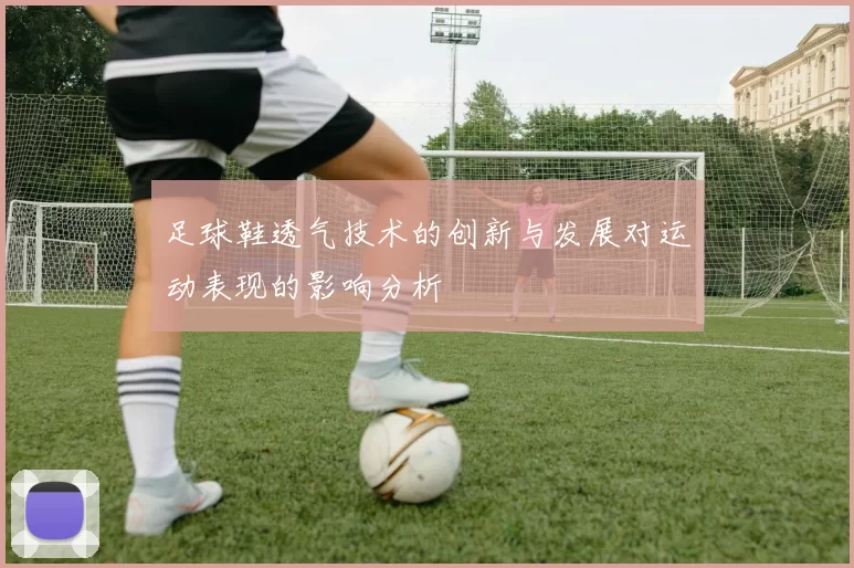 足球鞋透气技术的创新与发展对运动表现的影响分析
