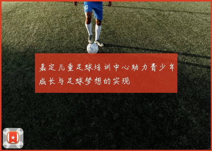 嘉定儿童足球培训中心助力青少年成长与足球梦想的实现