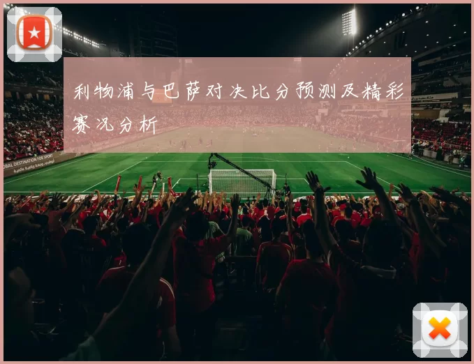 利物浦与巴萨对决比分预测及精彩赛况分析